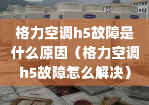 格力空调h5故障是什么原因（格力空调h5故障怎么解决）