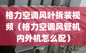 格力空调风叶拆装视频（格力空调风管机内外机怎么配）