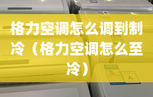 格力空调怎么调到制冷（格力空调怎么至冷）