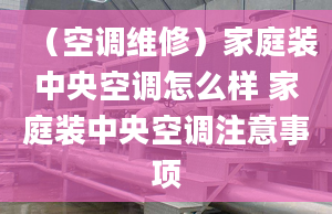 （空调维修）家庭装中央空调怎么样 家庭装中央空调注意事项