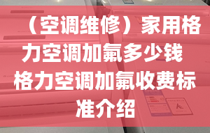 （空调维修）家用格力空调加氟多少钱 格力空调加氟收费标准介绍