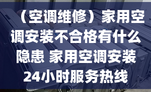 （空调维修）家用空调安装不合格有什么隐患 家用空调安装24小时服务热线