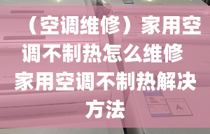 （空调维修）家用空调不制热怎么维修 家用空调不制热解决方法