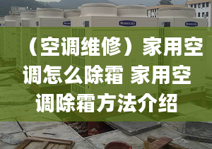 （空调维修）家用空调怎么除霜 家用空调除霜方法介绍