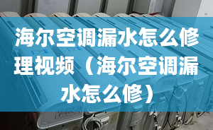 海尔空调漏水怎么修理视频（海尔空调漏水怎么修）