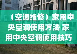 （空调维修）家用中央空调使用方法 家用中央空调使用技巧