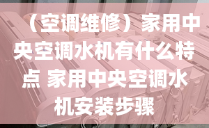 （空调维修）家用中央空调水机有什么特点 家用中央空调水机安装步骤