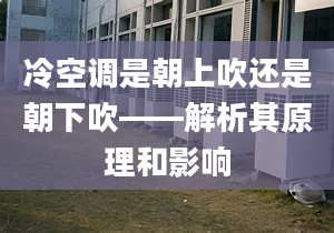 冷空调是朝上吹还是朝下吹——解析其原理和影响