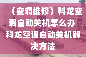 （空调维修）科龙空调自动关机怎么办 科龙空调自动关机解决方法