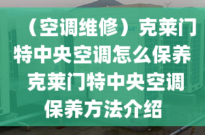 （空调维修）克莱门特中央空调怎么保养 克莱门特中央空调保养方法介绍