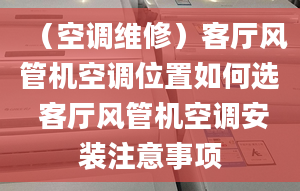 （空调维修）客厅风管机空调位置如何选 客厅风管机空调安装注意事项