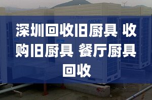 深圳回收旧厨具 收购旧厨具 餐厅厨具回收