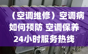 （空调维修）空调病如何预防 空调保养24小时服务热线