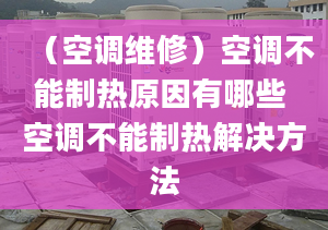 （空调维修）空调不能制热原因有哪些 空调不能制热解决方法