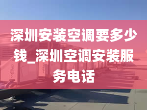 深圳安装空调要多少钱_深圳空调安装服务电话