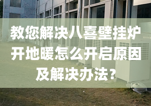 教您解决八喜壁挂炉开地暖怎么开启原因及解决办法？