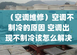 （空调维修）空调不制冷的原因 空调出现不制冷该怎么解决