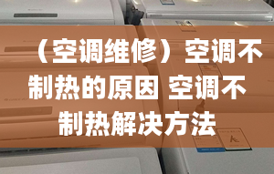 （空调维修）空调不制热的原因 空调不制热解决方法