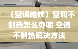 （空调维修）空调不制热怎么办呢 空调不制热解决方法