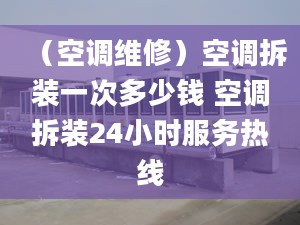 （空调维修）空调拆装一次多少钱 空调拆装24小时服务热线