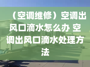 （空调维修）空调出风口滴水怎么办 空调出风口滴水处理方法