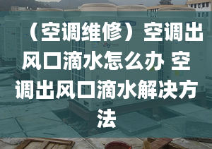 （空调维修）空调出风口滴水怎么办 空调出风口滴水解决方法