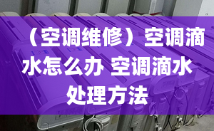 （空调维修）空调滴水怎么办 空调滴水处理方法