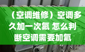 （空调维修）空调多久加一次氟 怎么判断空调需要加氟