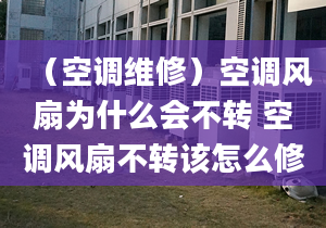 （空调维修）空调风扇为什么会不转 空调风扇不转该怎么修