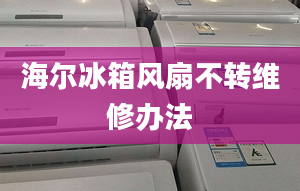 海尔冰箱风扇不转维修办法