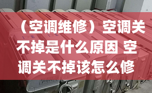 （空调维修）空调关不掉是什么原因 空调关不掉该怎么修