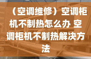 （空调维修）空调柜机不制热怎么办 空调柜机不制热解决方法