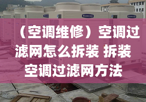 （空调维修）空调过滤网怎么拆装 拆装空调过滤网方法