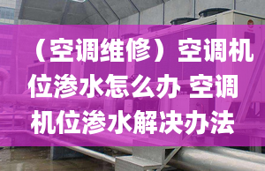 （空调维修）空调机位渗水怎么办 空调机位渗水解决办法