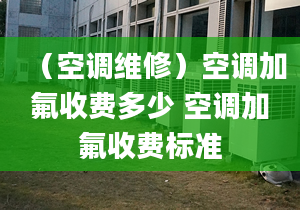 （空调维修）空调加氟收费多少 空调加氟收费标准