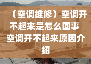 （空调维修）空调开不起来是怎么回事 空调开不起来原因介绍