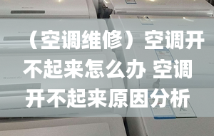 （空调维修）空调开不起来怎么办 空调开不起来原因分析