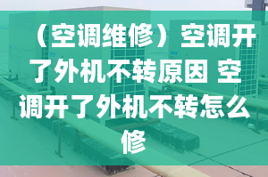 （空调维修）空调开了外机不转原因 空调开了外机不转怎么修