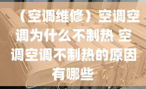 （空调维修）空调空调为什么不制热 空调空调不制热的原因有哪些