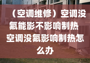 （空调维修）空调没氟能影不影响制热 空调没氟影响制热怎么办