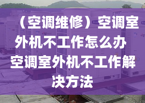 （空调维修）空调室外机不工作怎么办 空调室外机不工作解决方法