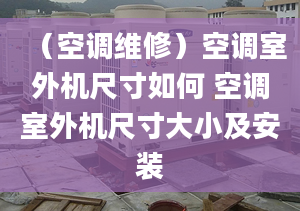 （空调维修）空调室外机尺寸如何 空调室外机尺寸大小及安装