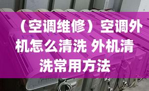 （空调维修）空调外机怎么清洗 外机清洗常用方法