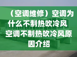 （空调维修）空调为什么不制热吹冷风 空调不制热吹冷风原因介绍