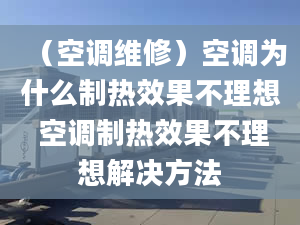 （空调维修）空调为什么制热效果不理想 空调制热效果不理想解决方法