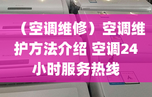 （空调维修）空调维护方法介绍 空调24小时服务热线