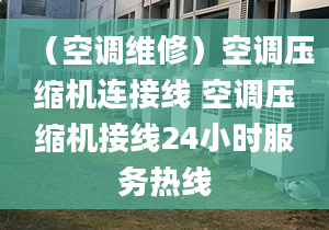 （空调维修）空调压缩机连接线 空调压缩机接线24小时服务热线