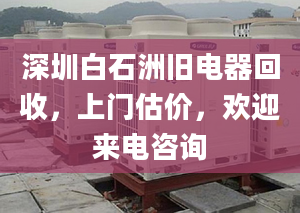 深圳白石洲旧电器回收，上门估价，欢迎来电咨询