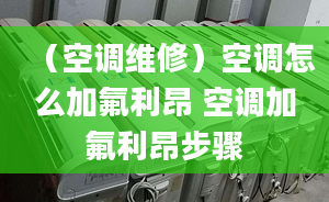 （空调维修）空调怎么加氟利昂 空调加氟利昂步骤