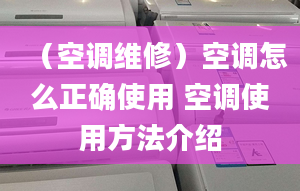 （空调维修）空调怎么正确使用 空调使用方法介绍